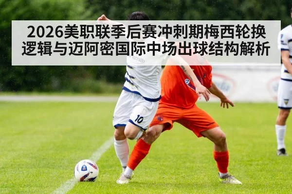 2026美职联季后赛冲刺期梅西轮换逻辑与迈阿密国际中场出球结构解析