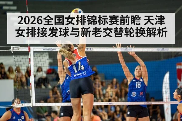 2026全国女排锦标赛前瞻 天津女排接发球与新老交替轮换解析