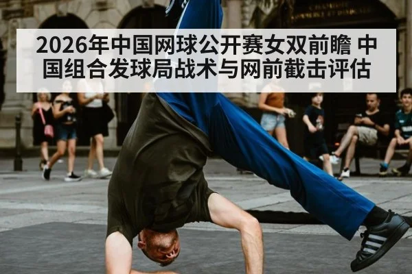 2026年中国网球公开赛女双前瞻 中国组合发球局战术与网前截击评估