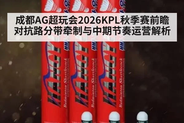 成都AG超玩会2026KPL秋季赛前瞻 对抗路分带牵制与中期节奏运营解析