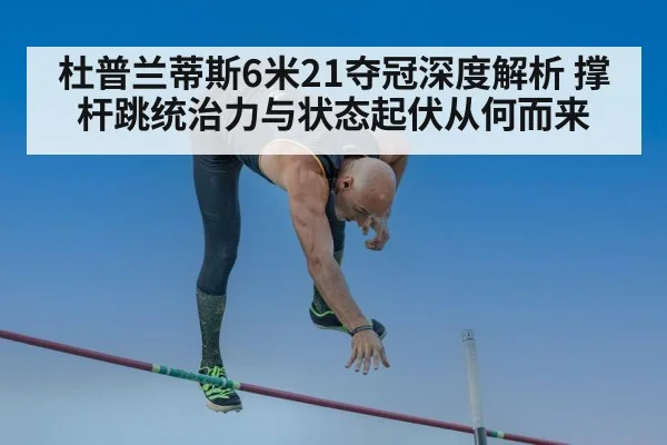 杜普兰蒂斯6米21夺冠深度解析 撑杆跳统治力与状态起伏从何而来