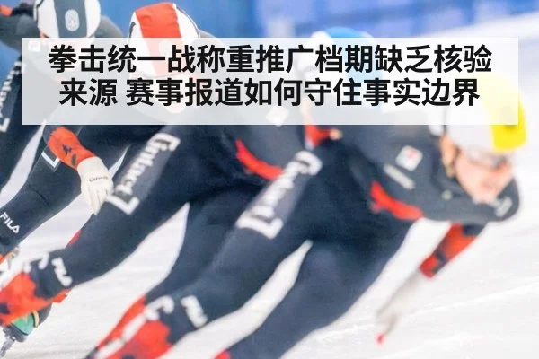 拳击统一战称重推广档期缺乏核验来源 赛事报道如何守住事实边界